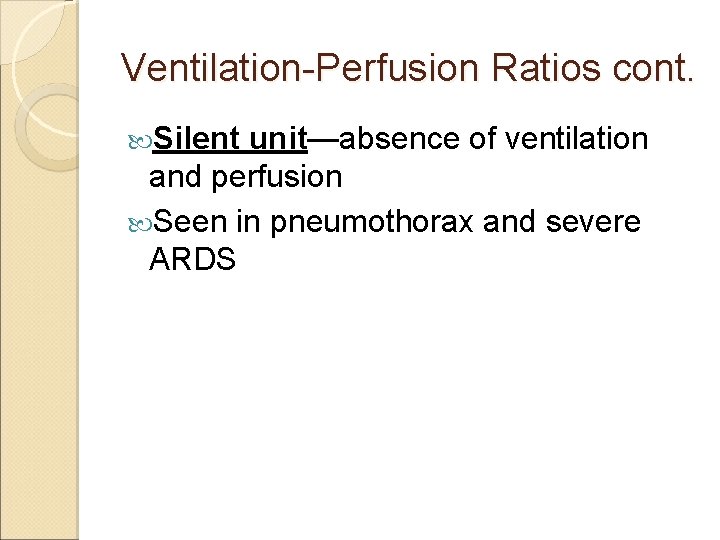 Ventilation-Perfusion Ratios cont. Silent unit—absence of ventilation and perfusion Seen in pneumothorax and severe