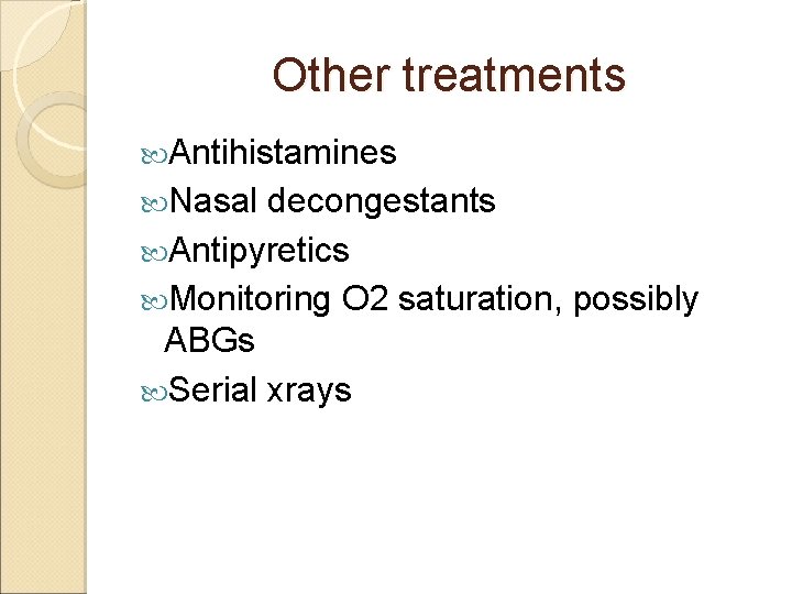 Other treatments Antihistamines Nasal decongestants Antipyretics Monitoring O 2 saturation, possibly ABGs Serial xrays
