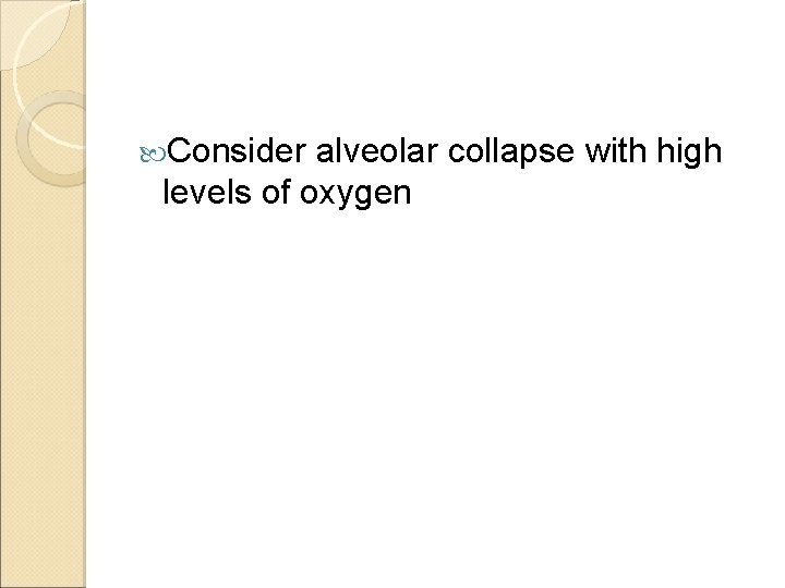  Consider alveolar collapse with high levels of oxygen 