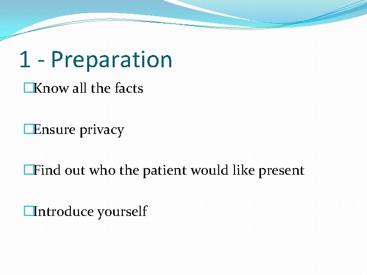 1 - Preparation �Know all the facts �Ensure privacy �Find out who the patient