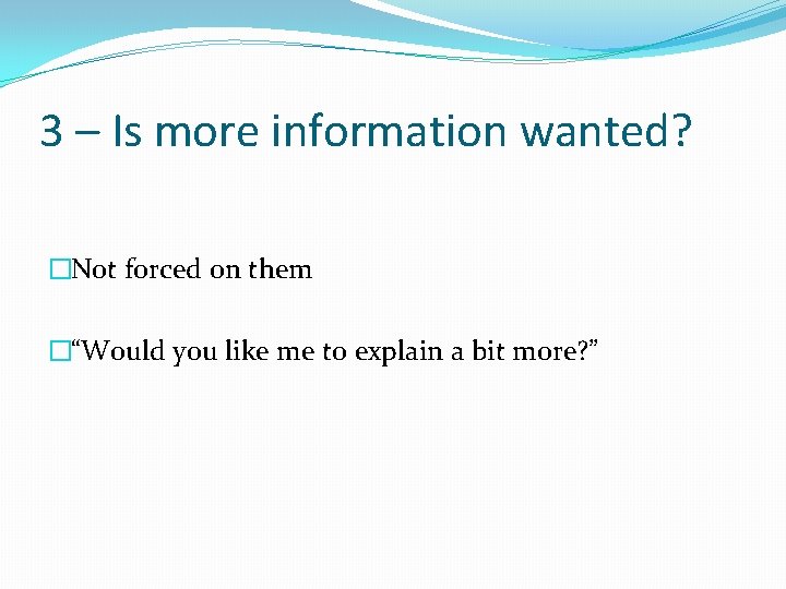 3 – Is more information wanted? �Not forced on them �“Would you like me