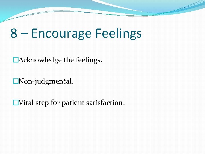 8 – Encourage Feelings �Acknowledge the feelings. �Non-judgmental. �Vital step for patient satisfaction. 