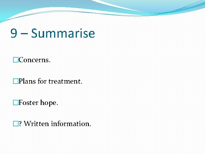 9 – Summarise �Concerns. �Plans for treatment. �Foster hope. �? Written information. 