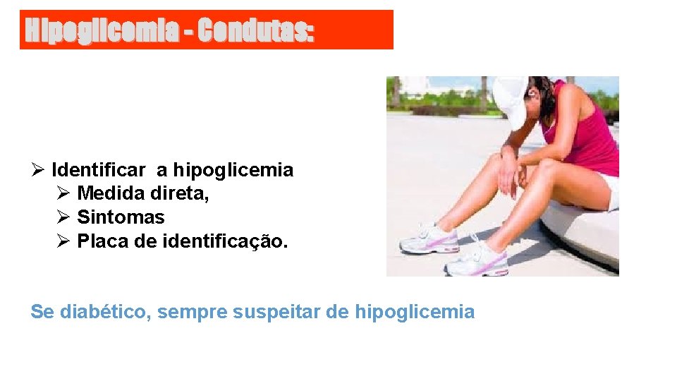 Hipoglicemia - Condutas: Ø Identificar a hipoglicemia Ø Medida direta, Ø Sintomas Ø Placa