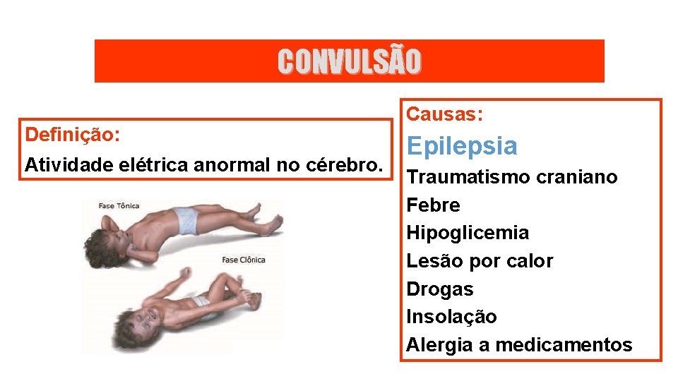 CONVULSÃO Definição: Atividade elétrica anormal no cérebro. Causas: Epilepsia Traumatismo craniano Febre Hipoglicemia Lesão