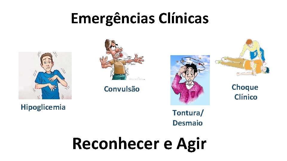 Emergências Clínicas Choque Clínico Convulsão Hipoglicemia Tontura/ Desmaio Reconhecer e Agir 