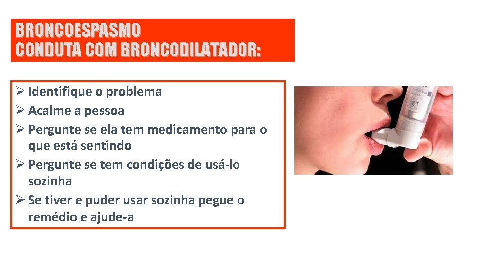 BRONCOESPASMO CONDUTA COM BRONCODILATADOR: Ø Identifique o problema Ø Acalme a pessoa Ø Pergunte