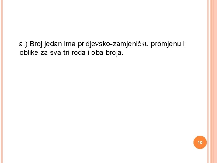  a. ) Broj jedan ima pridjevsko-zamjeničku promjenu i oblike za sva tri roda