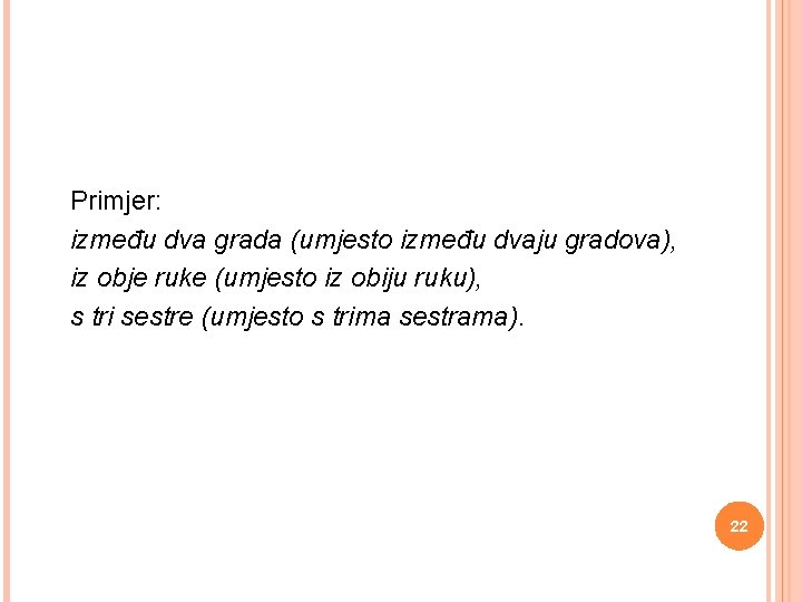  Primjer: između dva grada (umjesto između dvaju gradova), iz obje ruke (umjesto iz