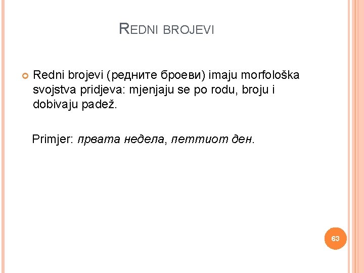 REDNI BROJEVI Redni brojevi (редните броеви) imaju morfološka svojstva pridjeva: mjenjaju se po rodu,