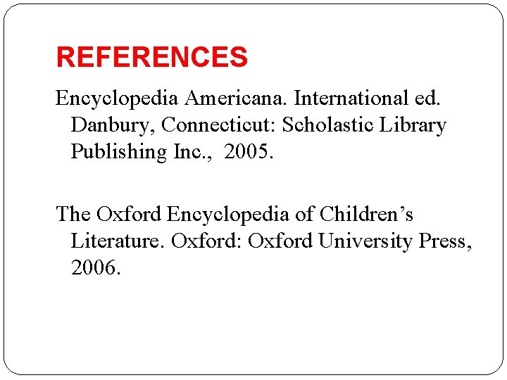 REFERENCES Encyclopedia Americana. International ed. Danbury, Connecticut: Scholastic Library Publishing Inc. , 2005. The