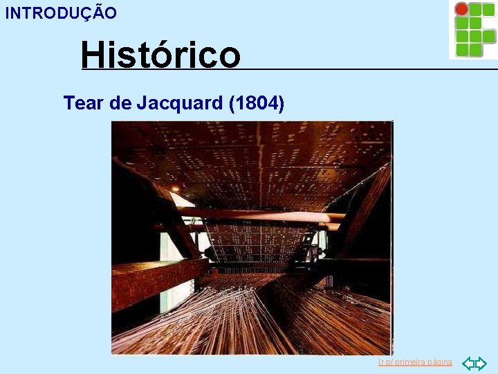 INTRODUÇÃO Histórico Tear de Jacquard (1804) Ir p/ primeira página 