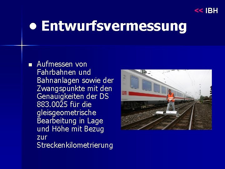 << IBH • Entwurfsvermessung n Aufmessen von Fahrbahnen und Bahnanlagen sowie der Zwangspunkte mit
