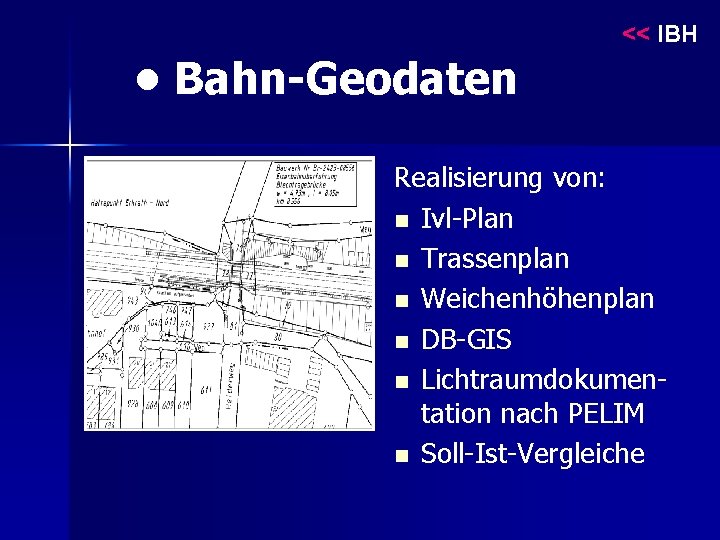 << IBH • Bahn-Geodaten Realisierung von: n Ivl-Plan n Trassenplan n Weichenhöhenplan n DB-GIS