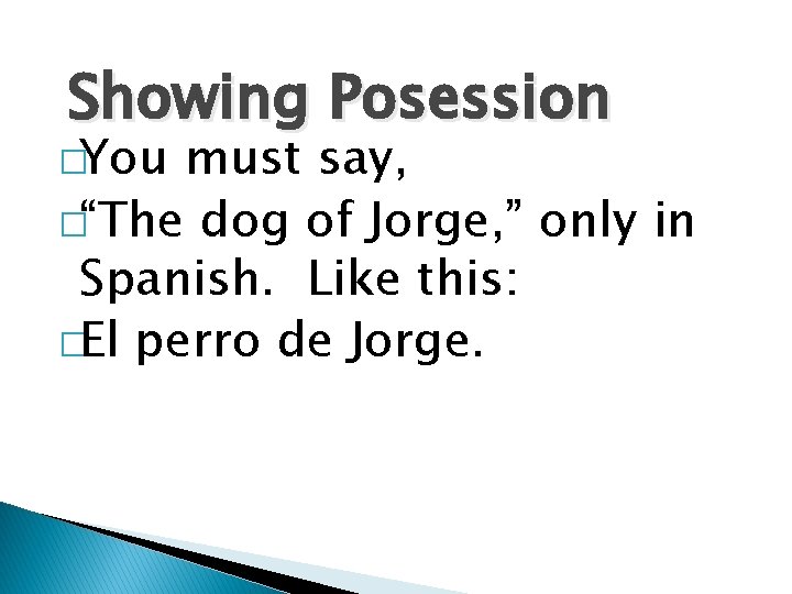 Showing Posession �You must say, �“The dog of Jorge, ” only in Spanish. Like