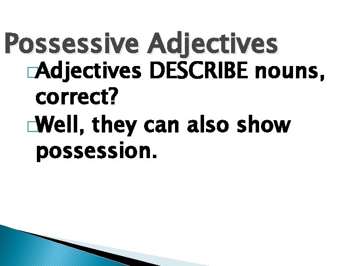 Possessive Adjectives �Adjectives DESCRIBE nouns, correct? �Well, they can also show possession. 