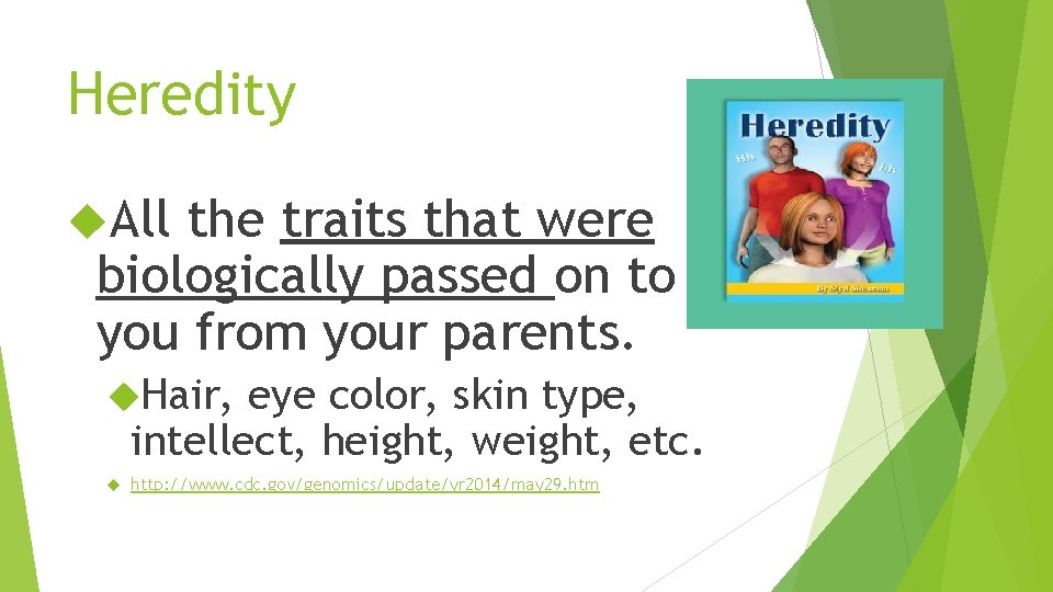 Heredity All the traits that were biologically passed on to you from your parents.