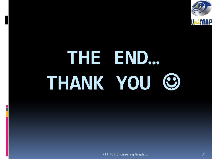 THE END… THANK YOU PTT 105: Engineering Graphics 31 