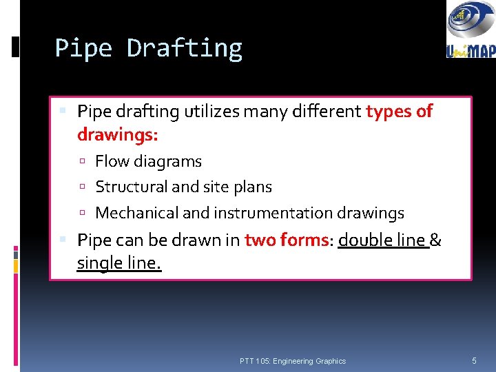 Pipe Drafting Pipe drafting utilizes many different types of drawings: Flow diagrams Structural and