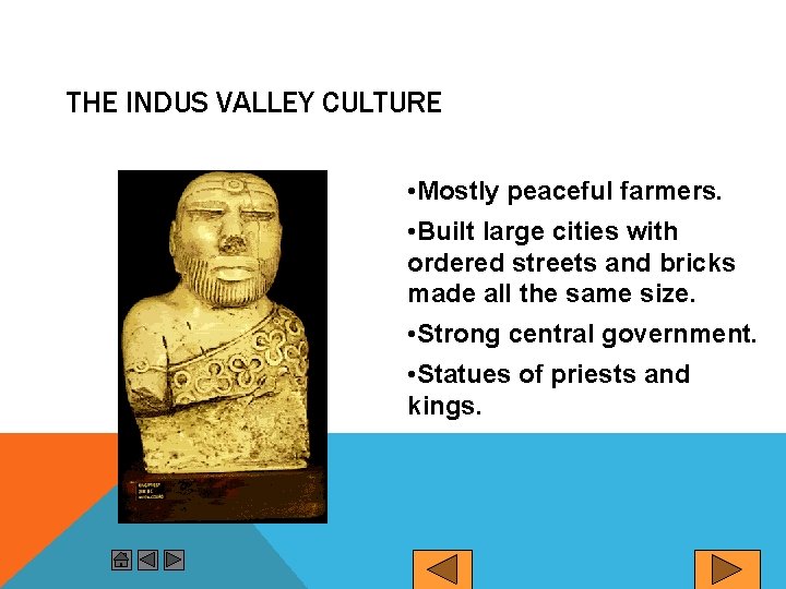THE INDUS VALLEY CULTURE • Mostly peaceful farmers. • Built large cities with ordered