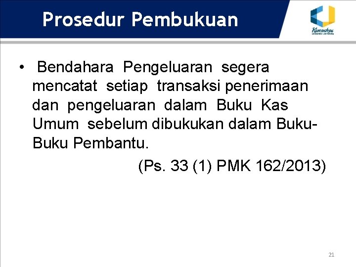 Prosedur Pembukuan • Bendahara Pengeluaran segera mencatat setiap transaksi penerimaan dan pengeluaran dalam Buku