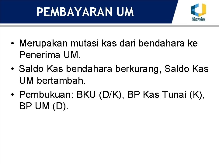 PEMBAYARAN UM • Merupakan mutasi kas dari bendahara ke Penerima UM. • Saldo Kas