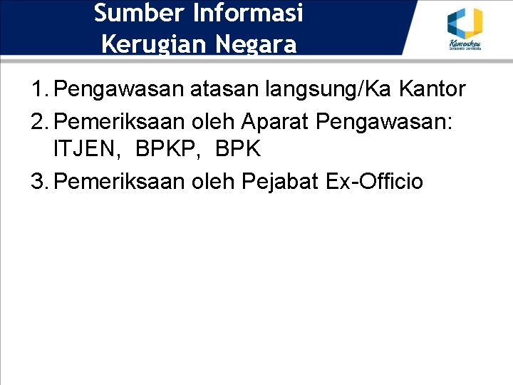 Sumber Informasi Kerugian Negara 1. Pengawasan atasan langsung/Ka Kantor 2. Pemeriksaan oleh Aparat Pengawasan: