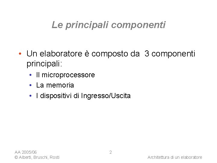 Le principali componenti • Un elaboratore è composto da 3 componenti principali: • Il