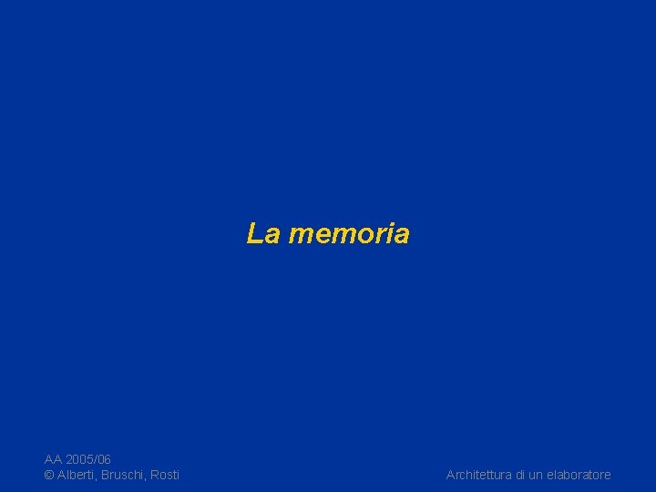 La memoria AA 2005/06 © Alberti, Bruschi, Rosti Architettura di un elaboratore 