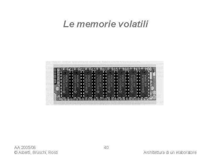 Le memorie volatili AA 2005/06 © Alberti, Bruschi, Rosti 40 Architettura di un elaboratore