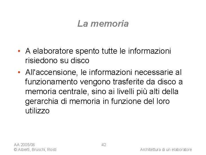 La memoria • A elaboratore spento tutte le informazioni risiedono su disco • All'accensione,