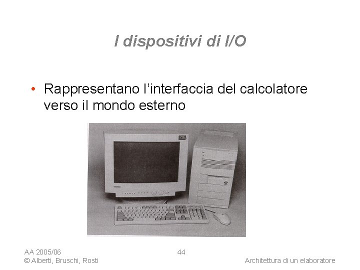 I dispositivi di I/O • Rappresentano l’interfaccia del calcolatore verso il mondo esterno AA