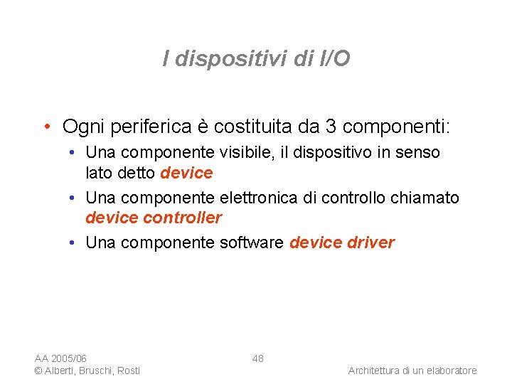 I dispositivi di I/O • Ogni periferica è costituita da 3 componenti: • Una