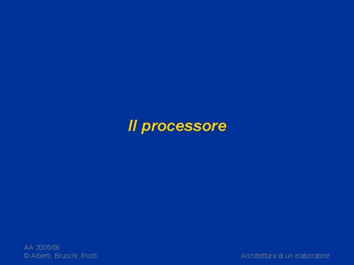 Il processore AA 2005/06 © Alberti, Bruschi, Rosti Architettura di un elaboratore 