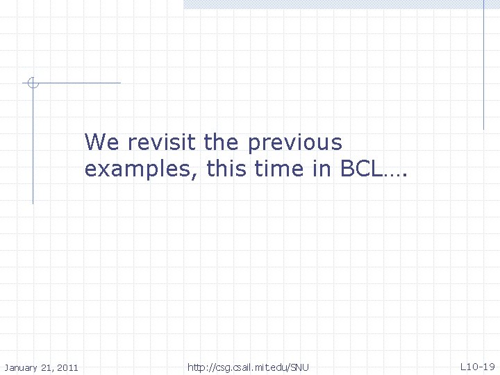 We revisit the previous examples, this time in BCL…. January 21, 2011 http: //csg.