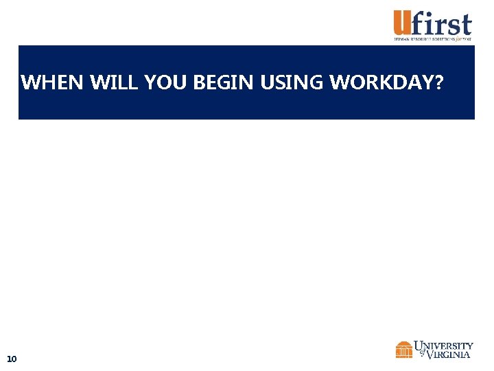 WHEN WILL YOU BEGIN USING WORKDAY? 10 