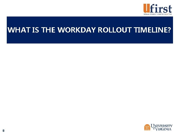 WHAT IS THE WORKDAY ROLLOUT TIMELINE? 8 