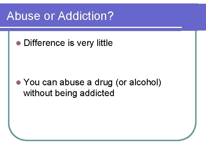 Abuse or Addiction? l Difference l You is very little can abuse a drug