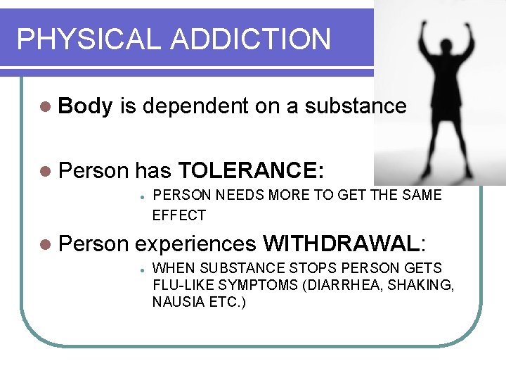PHYSICAL ADDICTION l Body is dependent on a substance l Person has TOLERANCE: l