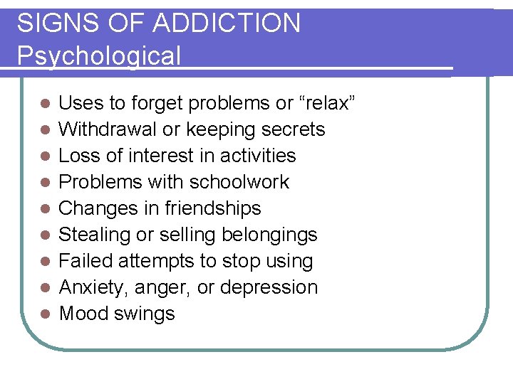 SIGNS OF ADDICTION Psychological l l l l Uses to forget problems or “relax”