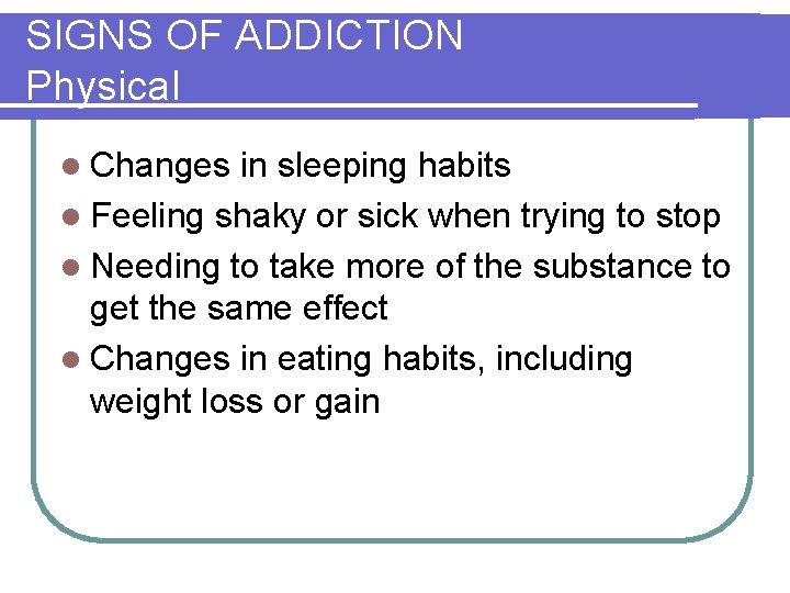 SIGNS OF ADDICTION Physical l Changes in sleeping habits l Feeling shaky or sick