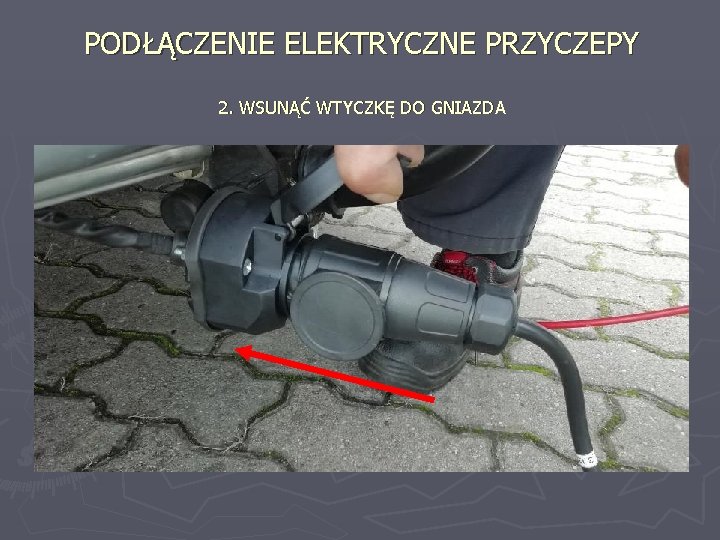 PODŁĄCZENIE ELEKTRYCZNE PRZYCZEPY 2. WSUNĄĆ WTYCZKĘ DO GNIAZDA 