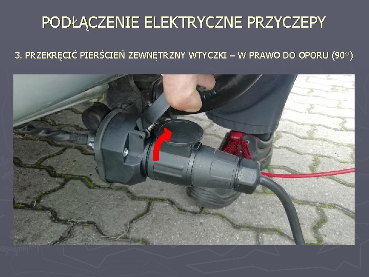 PODŁĄCZENIE ELEKTRYCZNE PRZYCZEPY 3. PRZEKRĘCIĆ PIERŚCIEŃ ZEWNĘTRZNY WTYCZKI – W PRAWO DO OPORU (90°)