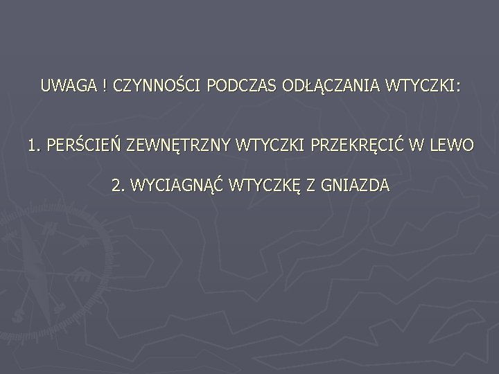 UWAGA ! CZYNNOŚCI PODCZAS ODŁĄCZANIA WTYCZKI: 1. PERŚCIEŃ ZEWNĘTRZNY WTYCZKI PRZEKRĘCIĆ W LEWO 2.