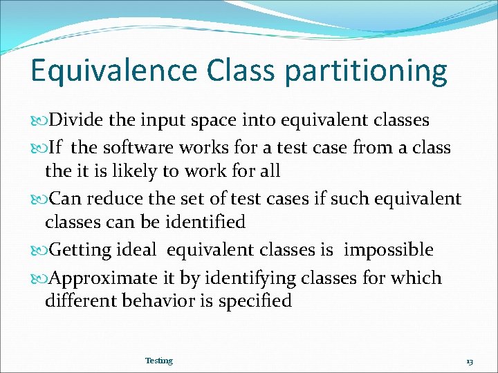 Equivalence Class partitioning Divide the input space into equivalent classes If the software works