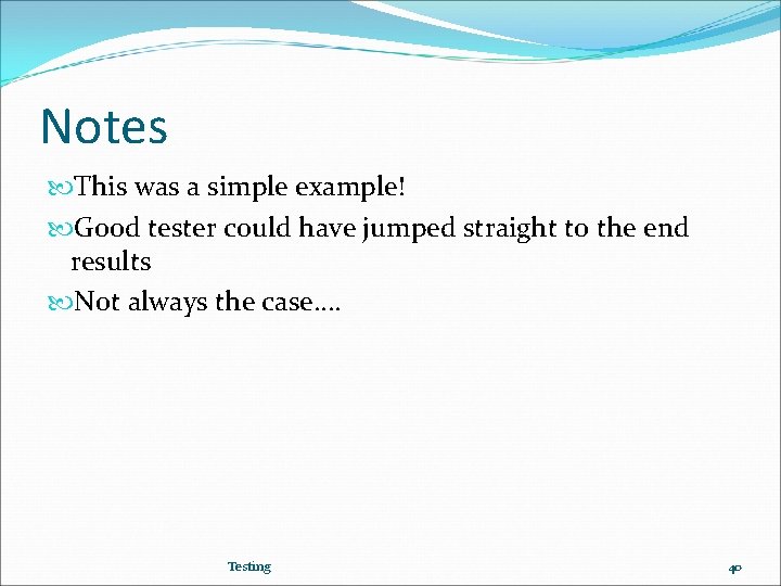 Notes This was a simple example! Good tester could have jumped straight to the