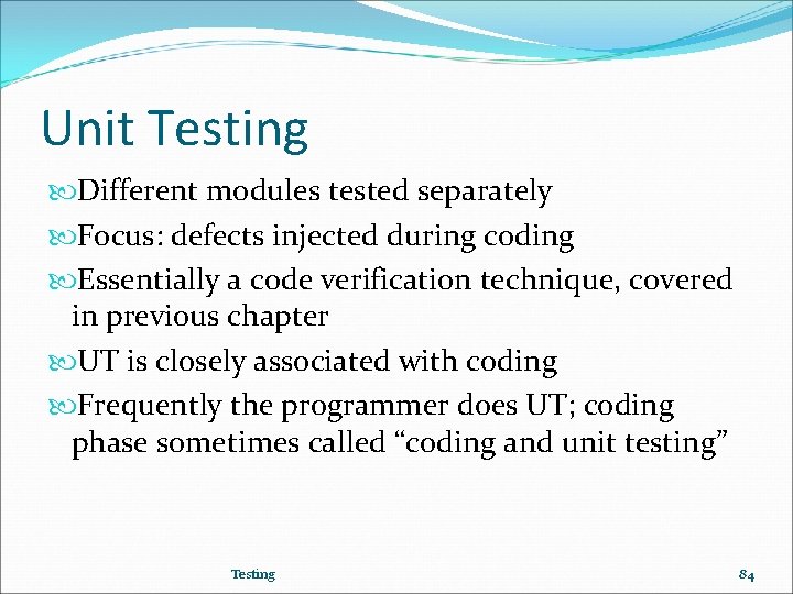 Unit Testing Different modules tested separately Focus: defects injected during coding Essentially a code