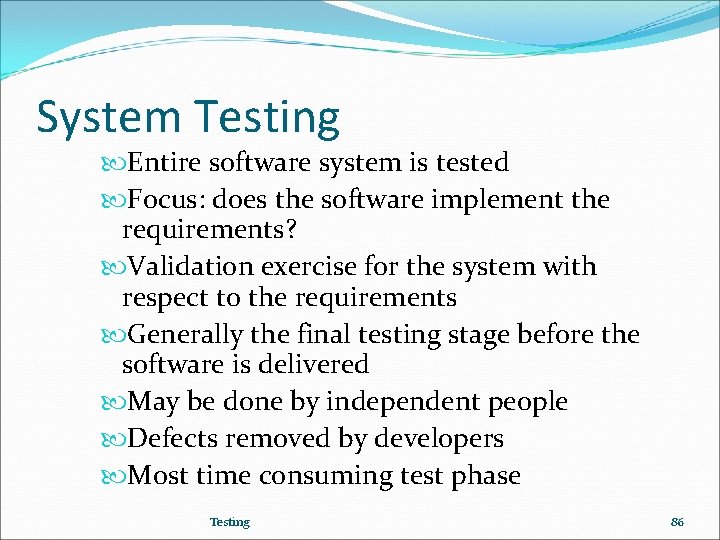 System Testing Entire software system is tested Focus: does the software implement the requirements?