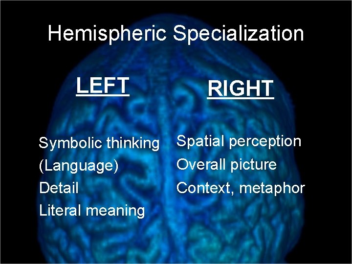Hemispheric Specialization LEFT RIGHT Symbolic thinking (Language) Detail Literal meaning Spatial perception Overall picture