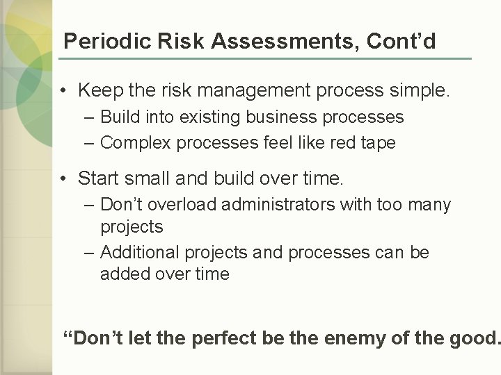 Periodic Risk Assessments, Cont’d • Keep the risk management process simple. – Build into